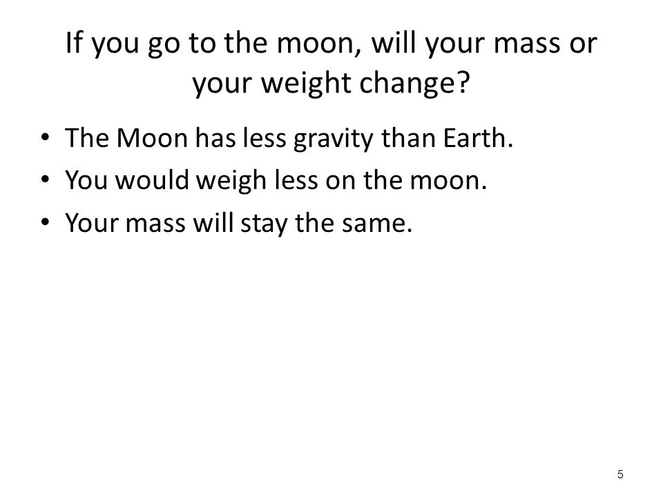If you go to the moon, will your mass or your weight change