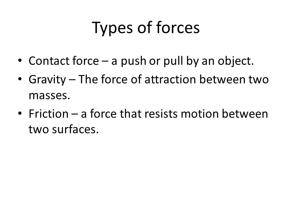 Types of forces Contact force – a push or pull by an object.