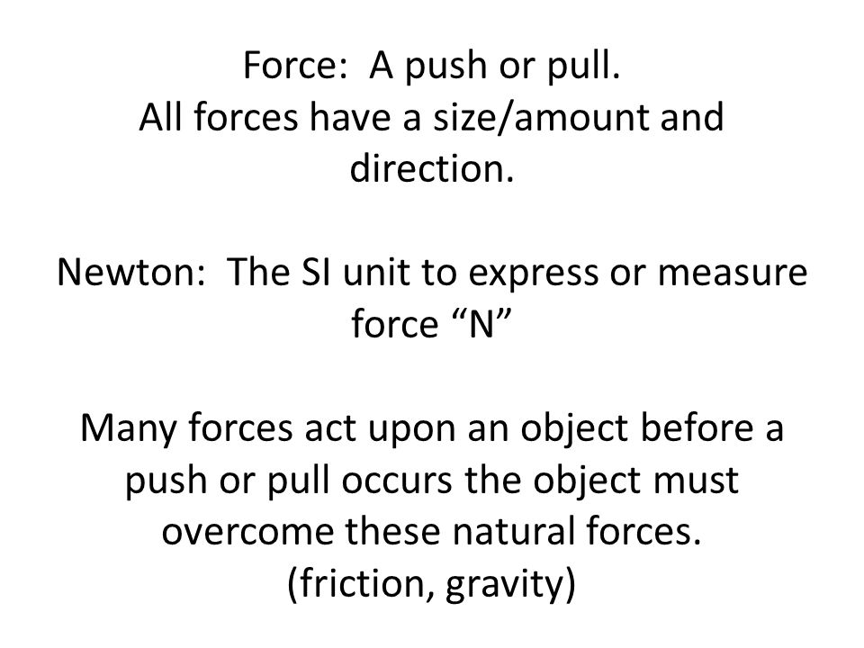 Force: A push or pull. All forces have a size/amount and direction