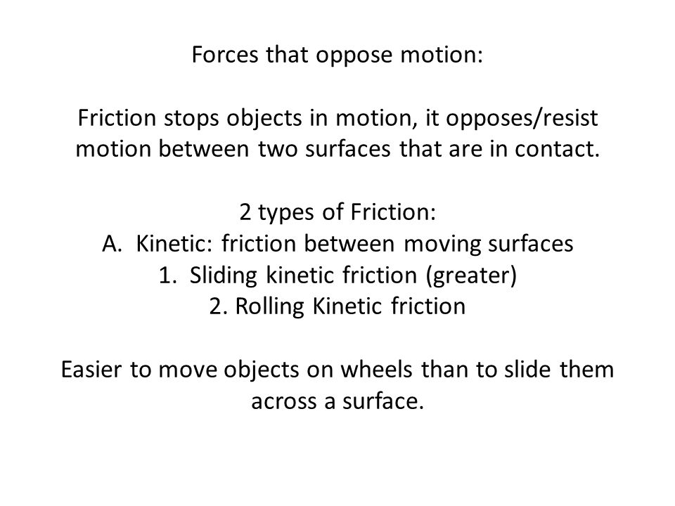 Forces that oppose motion: Friction stops objects in motion, it opposes/resist motion between two surfaces that are in contact.