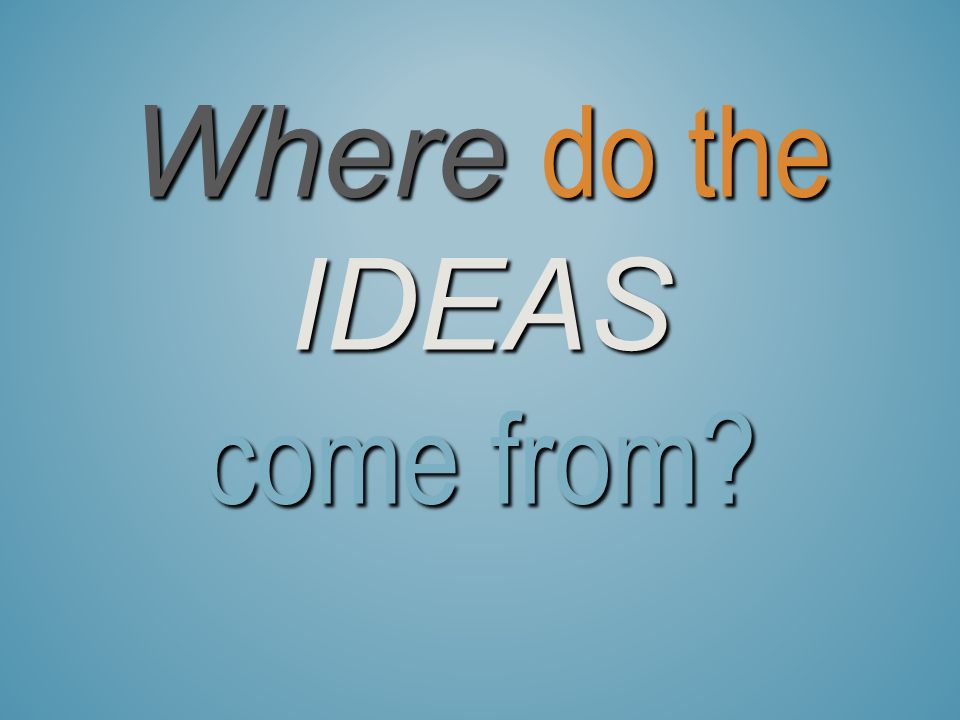 Where do the Ideas come from