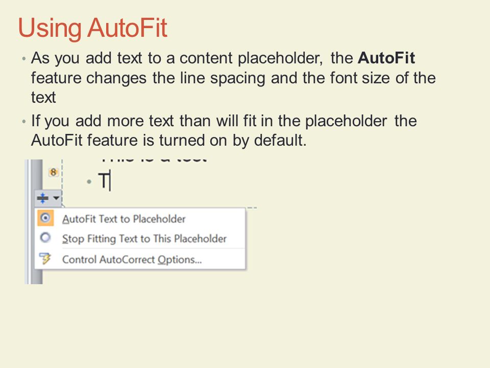 Using AutoFit As you add text to a content placeholder, the AutoFit feature changes the line spacing and the font size of the text.