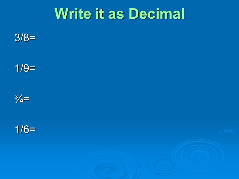 Write it as Decimal 3/8= 1/9= ¾= 1/6=