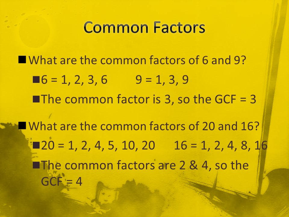 Common Factors What are the common factors of 6 and 9 6 = 1, 2, 3, 6 9 = 1, 3, 9. The common factor is 3, so the GCF = 3.