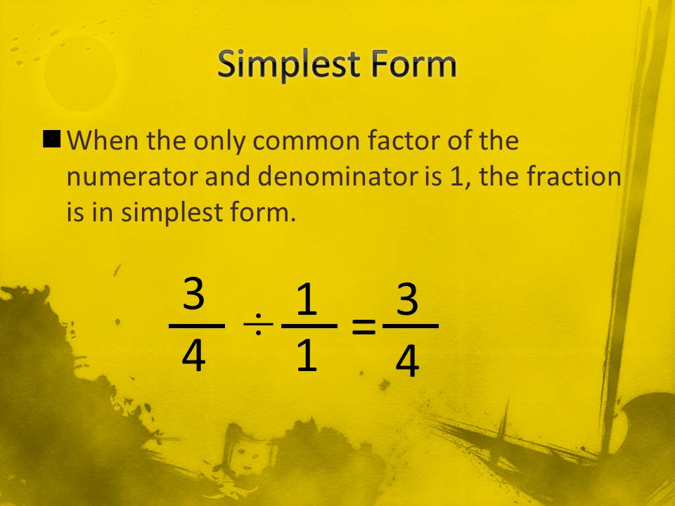 Simplest Form When the only common factor of the numerator and denominator is 1, the fraction is in simplest form.