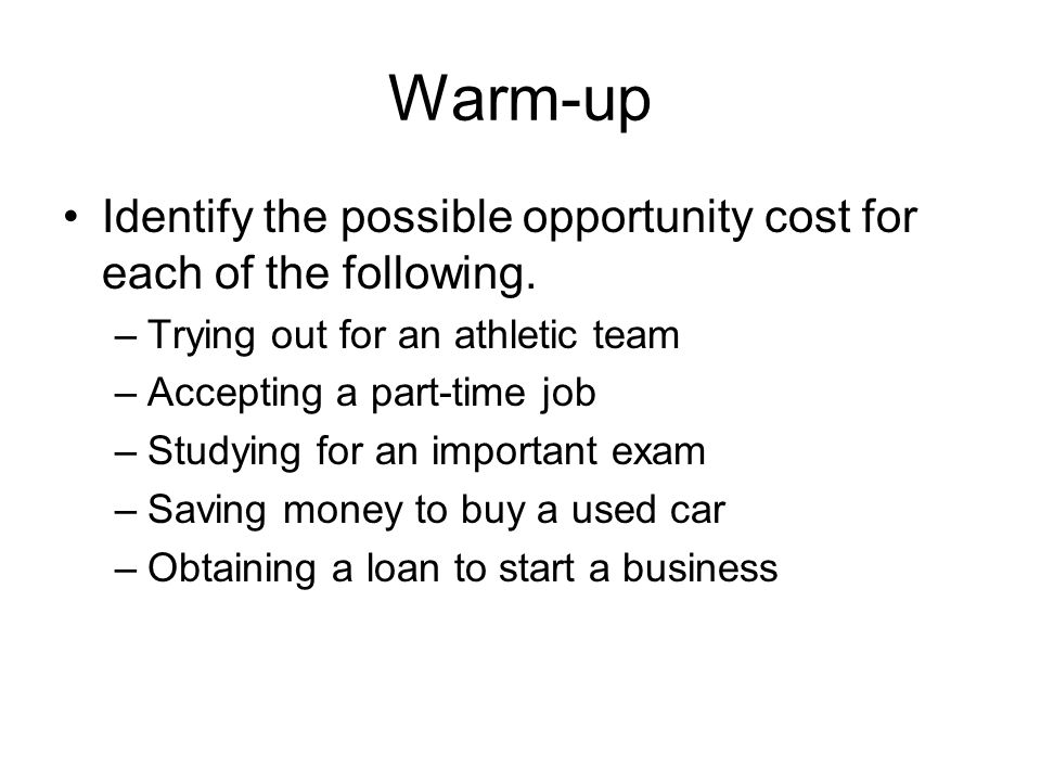 Warm-up Identify the possible opportunity cost for each of the following. Trying out for an athletic team.