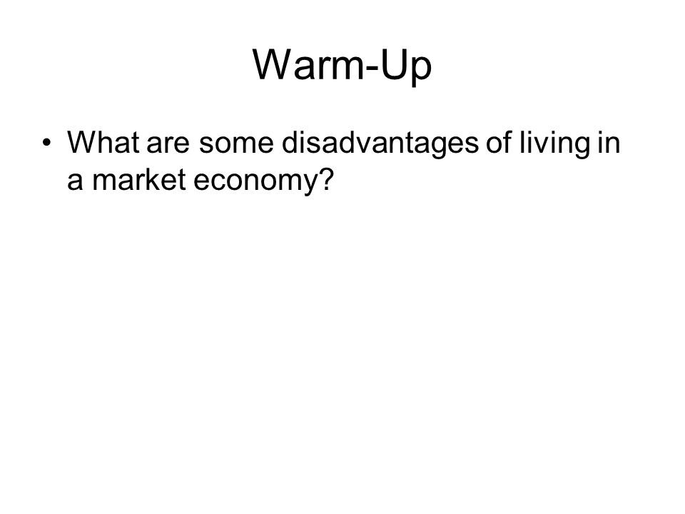 Warm-Up What are some disadvantages of living in a market economy