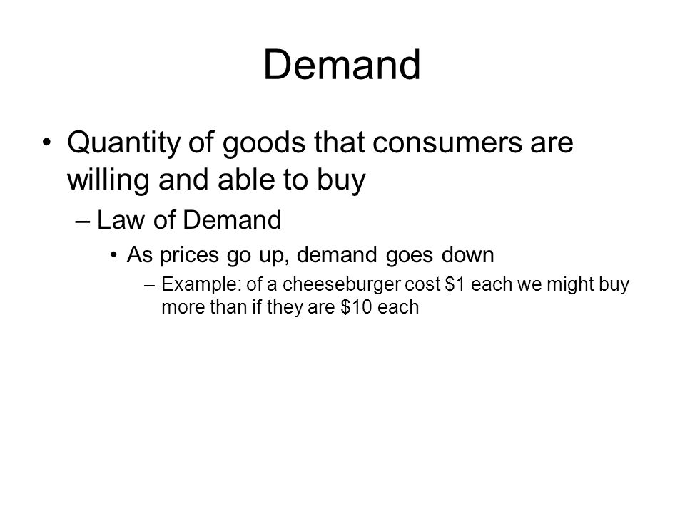 Demand Quantity of goods that consumers are willing and able to buy