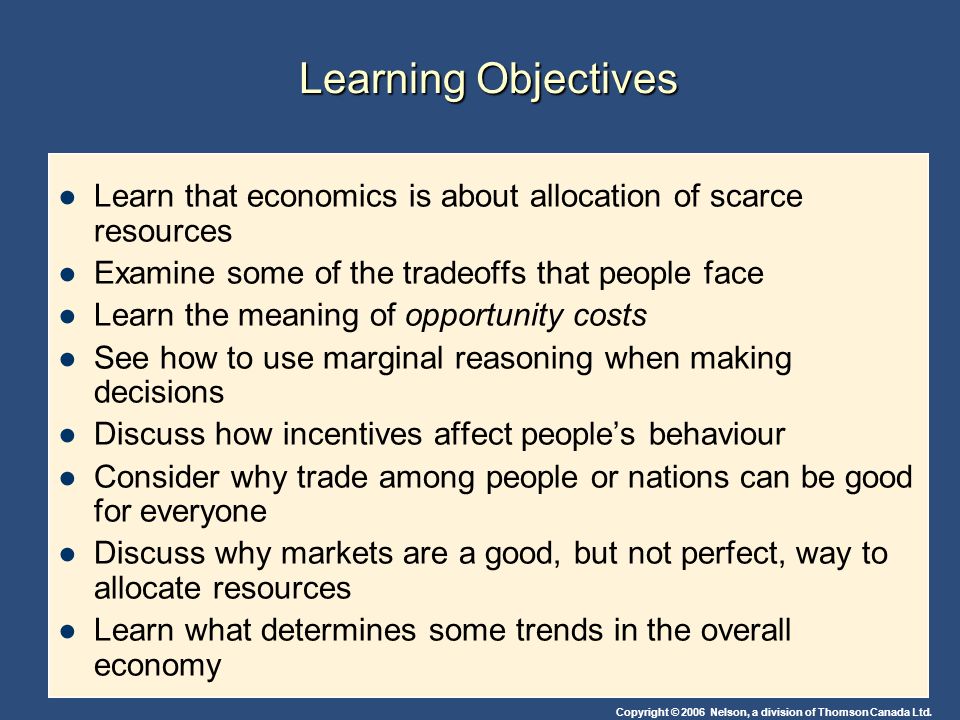 Learning Objectives Learn that economics is about allocation of scarce resources. Examine some of the tradeoffs that people face.