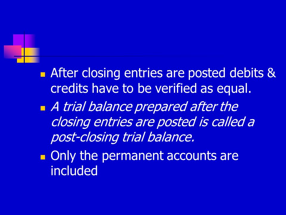 After closing entries are posted debits & credits have to be verified as equal.