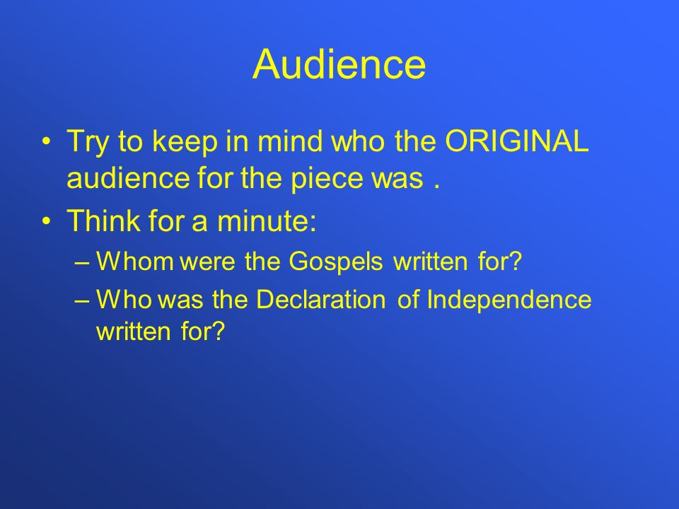 Audience Try to keep in mind who the ORIGINAL audience for the piece was . Think for a minute: Whom were the Gospels written for