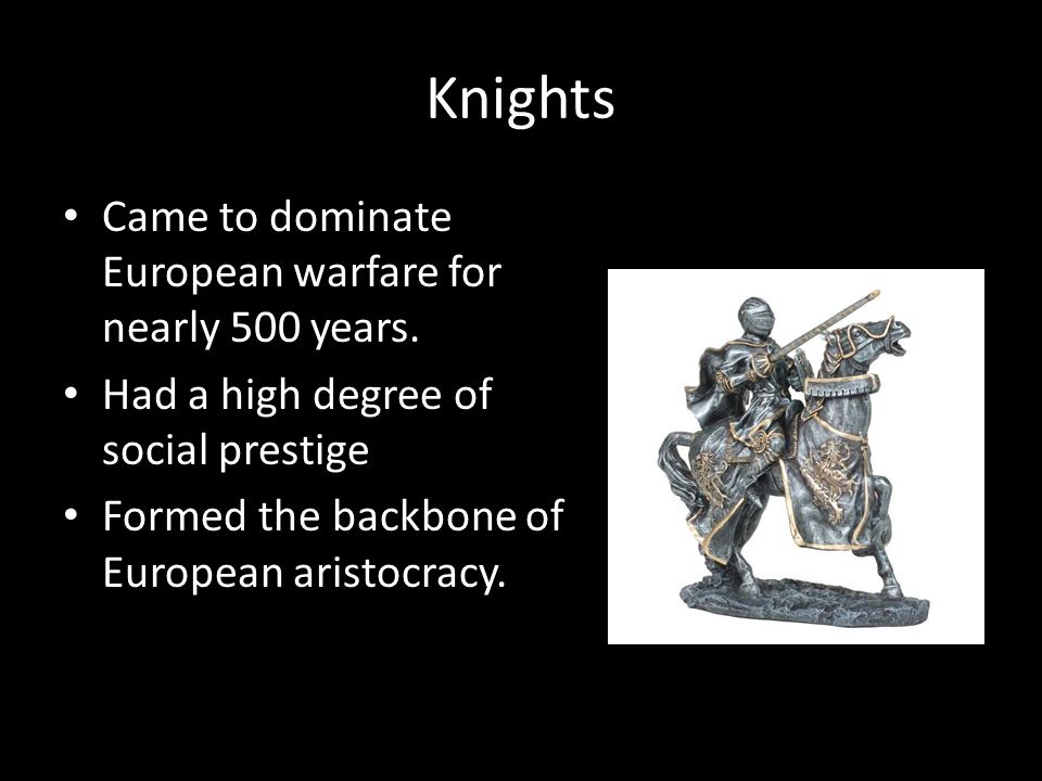 Knights Came to dominate European warfare for nearly 500 years.