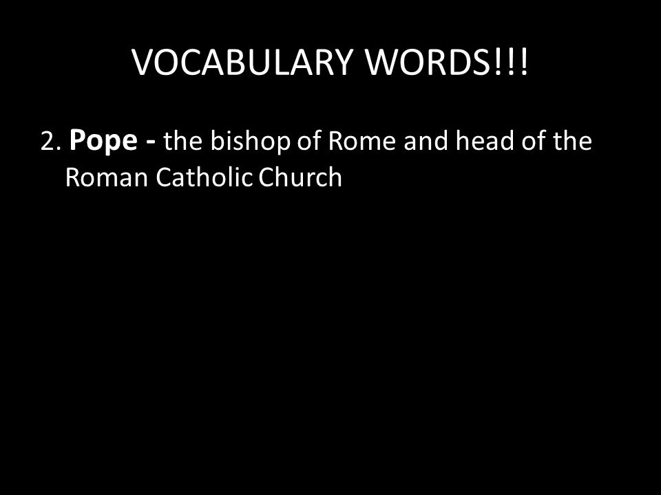 VOCABULARY WORDS!!! 2. Pope - the bishop of Rome and head of the Roman Catholic Church