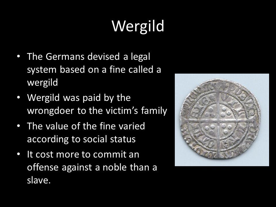 Wergild The Germans devised a legal system based on a fine called a wergild. Wergild was paid by the wrongdoer to the victim’s family.