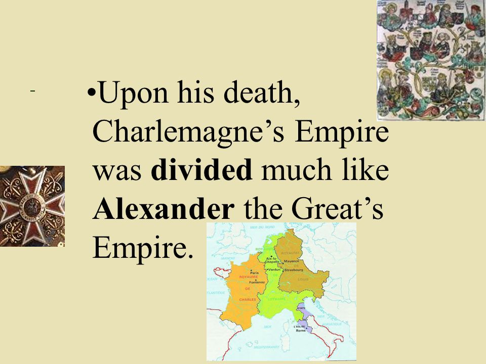 Upon his death, Charlemagne’s Empire was divided much like Alexander the Great’s Empire.