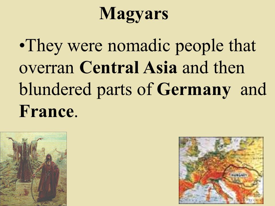 Magyars They were nomadic people that overran Central Asia and then blundered parts of Germany and France.