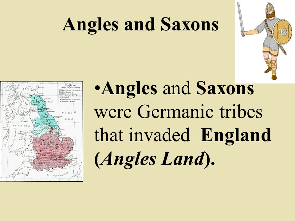 Angles and Saxons Angles and Saxons were Germanic tribes that invaded England (Angles Land).