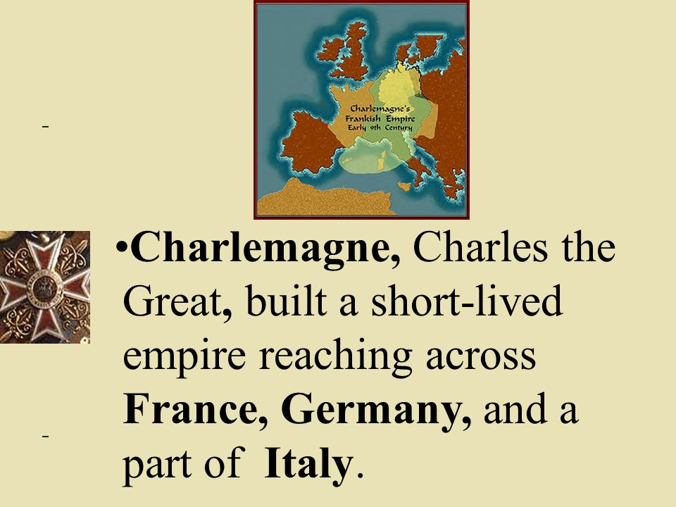 Charlemagne, Charles the Great, built a short-lived empire reaching across France, Germany, and a part of Italy.