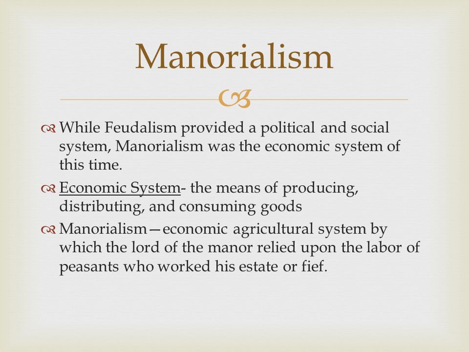 Manorialism While Feudalism provided a political and social system, Manorialism was the economic system of this time.