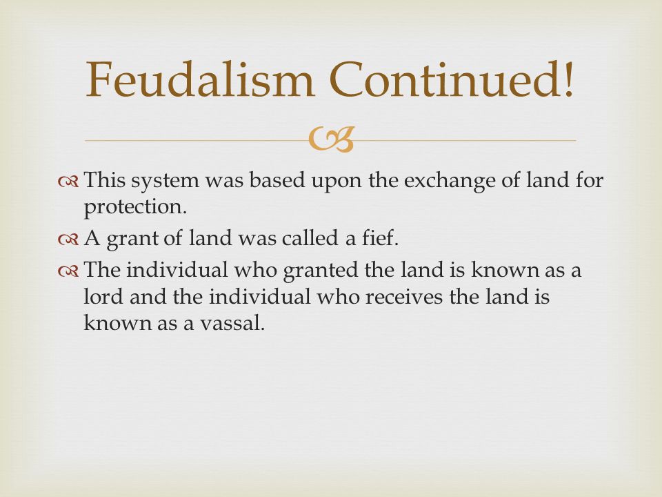 Feudalism Continued! This system was based upon the exchange of land for protection. A grant of land was called a fief.