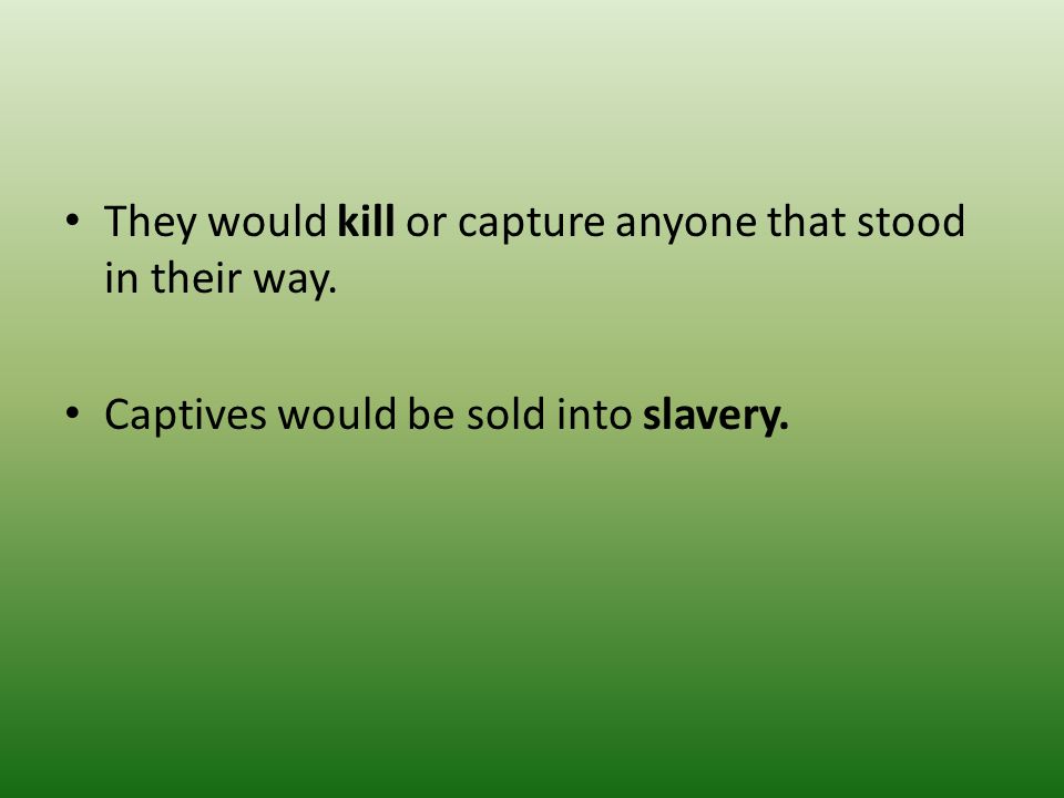 They would kill or capture anyone that stood in their way.