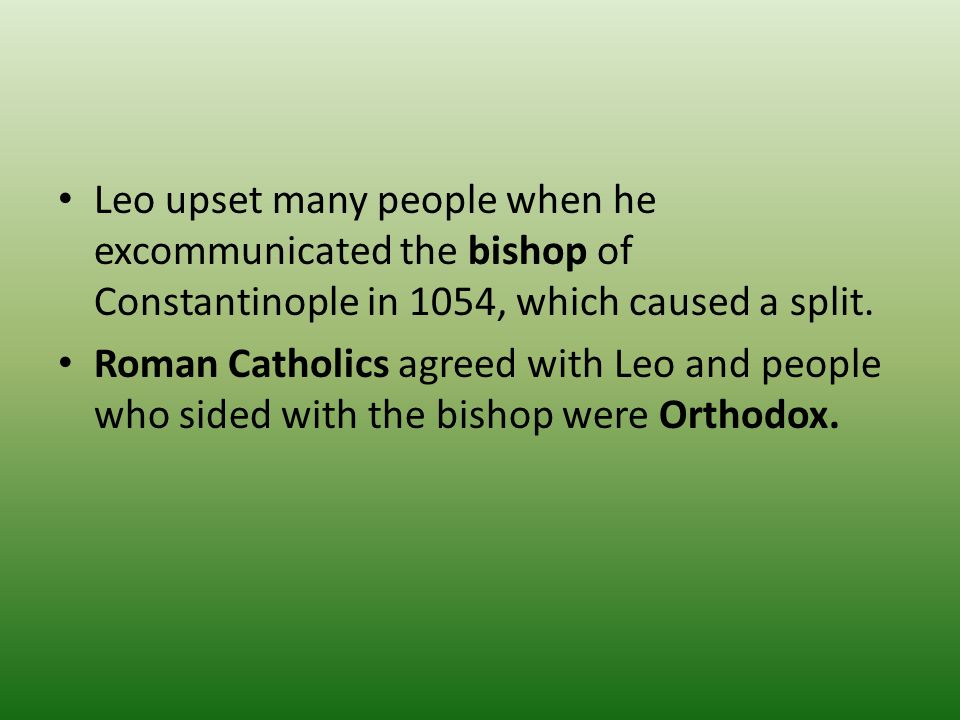 Leo upset many people when he excommunicated the bishop of Constantinople in 1054, which caused a split.