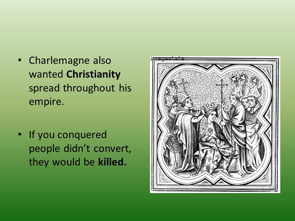 Charlemagne also wanted Christianity spread throughout his empire.