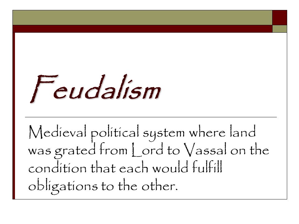 Feudalism Medieval political system where land was grated from Lord to Vassal on the condition that each would fulfill obligations to the other.