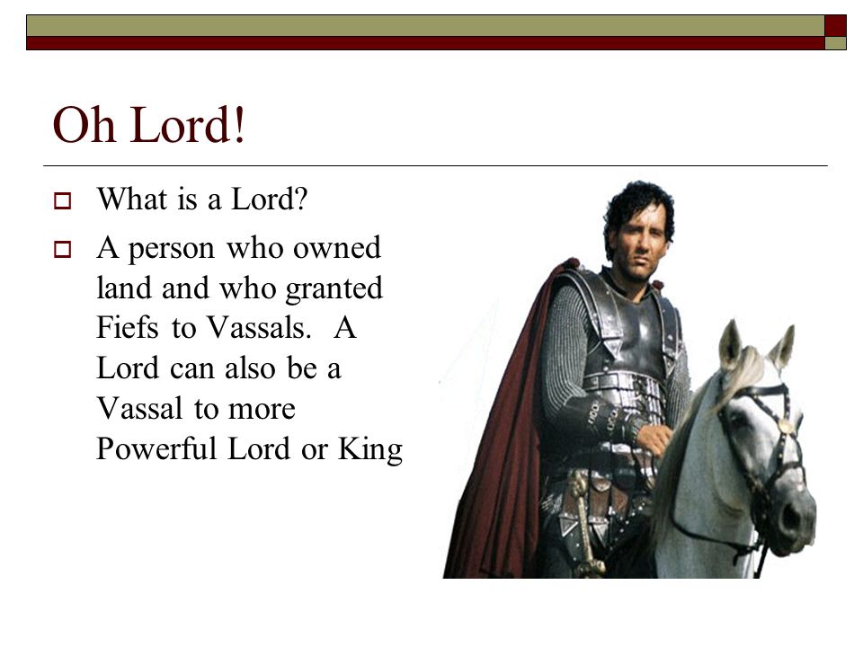 Oh Lord. What is a Lord. A person who owned land and who granted Fiefs to Vassals.