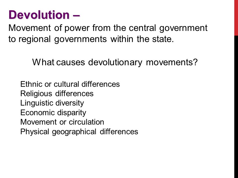 Devolution – Movement of power from the central government to regional governments within the state.
