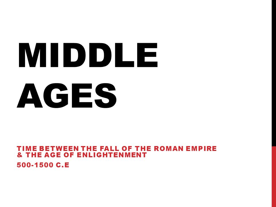 Middle Ages Time between the fall of the roman empire & the age of enlightenment C.E