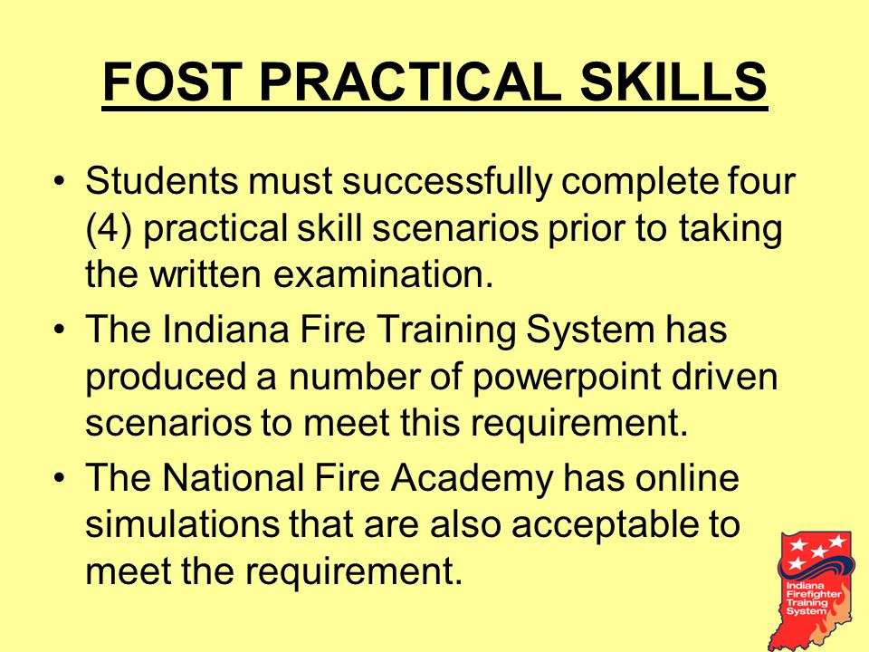 FOST PRACTICAL SKILLS Students must successfully complete four (4) practical skill scenarios prior to taking the written examination.