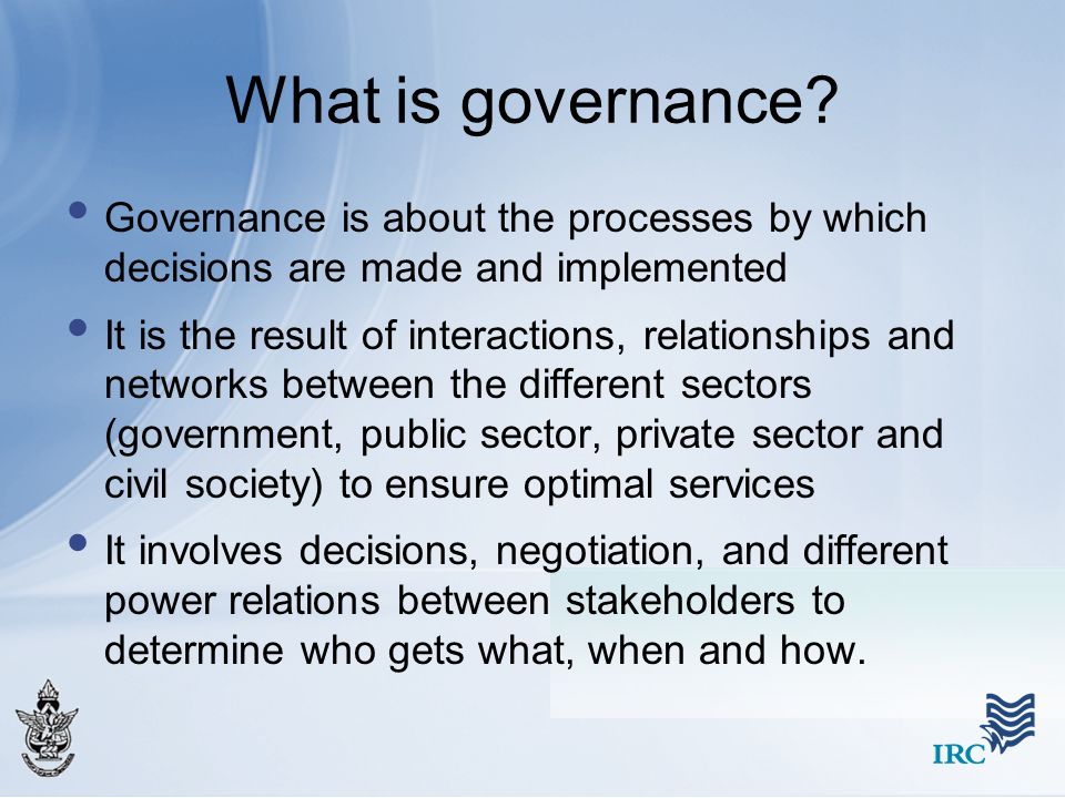 What is governance Governance is about the processes by which decisions are made and implemented.