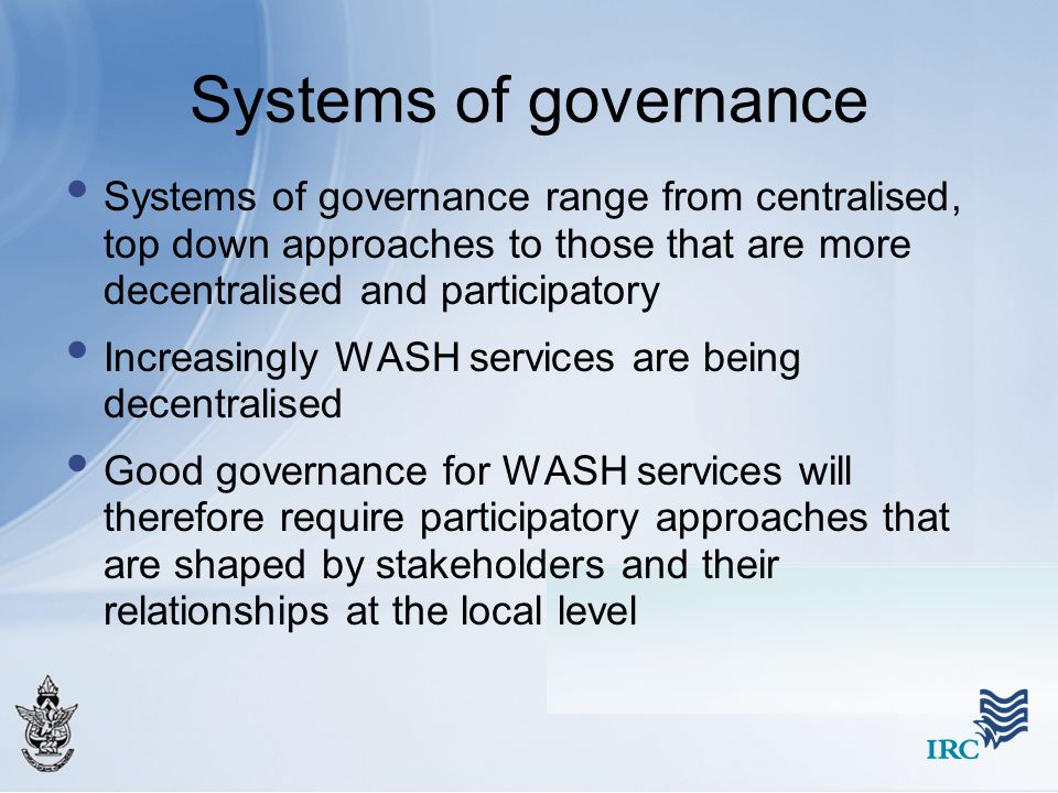 Systems of governance Systems of governance range from centralised, top down approaches to those that are more decentralised and participatory.
