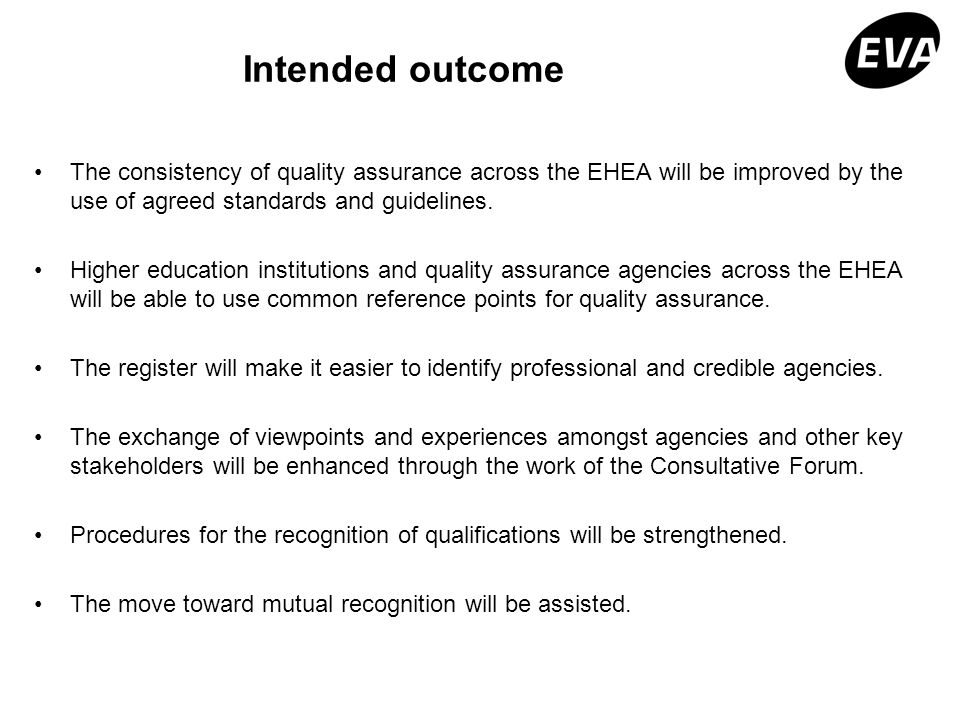 Intended outcome The consistency of quality assurance across the EHEA will be improved by the use of agreed standards and guidelines.