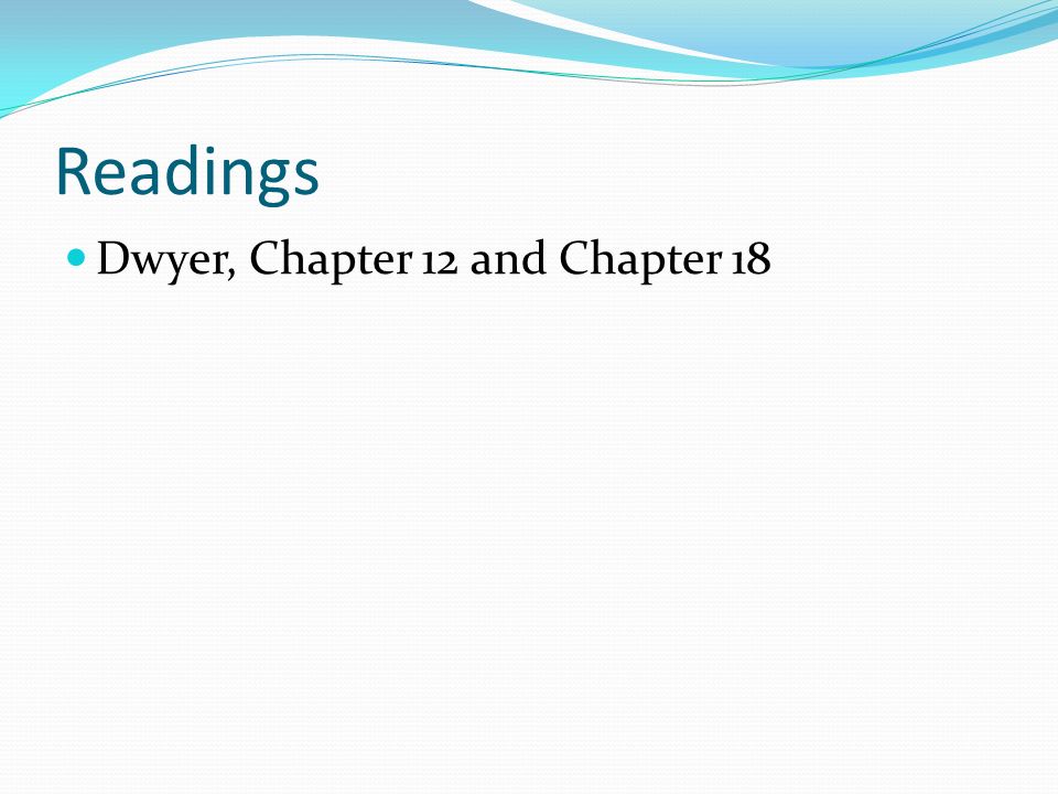 Readings Dwyer, Chapter 12 and Chapter 18