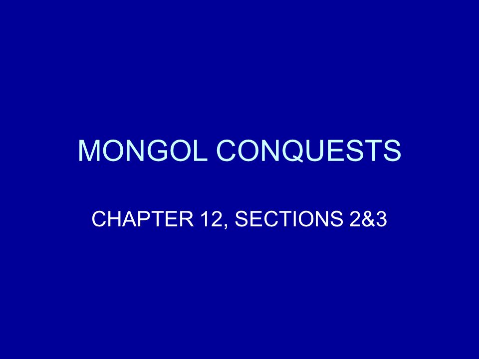 MONGOL CONQUESTS CHAPTER 12, SECTIONS 2&3