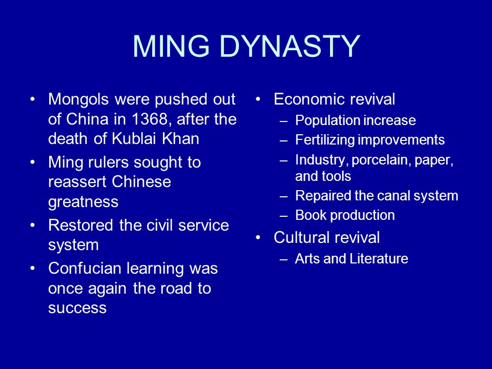 MING DYNASTY Mongols were pushed out of China in 1368, after the death of Kublai Khan. Ming rulers sought to reassert Chinese greatness.