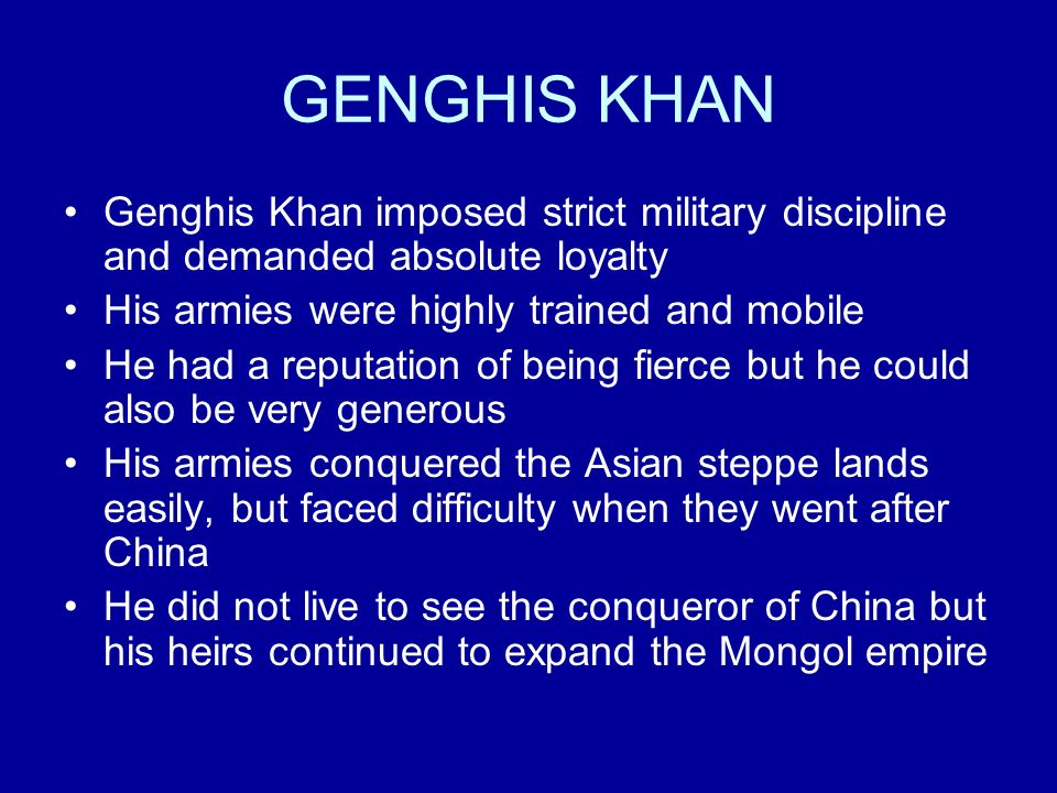 GENGHIS KHAN Genghis Khan imposed strict military discipline and demanded absolute loyalty. His armies were highly trained and mobile.