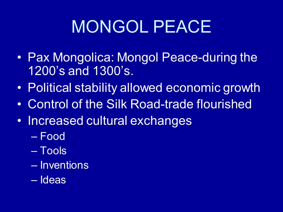 MONGOL PEACE Pax Mongolica: Mongol Peace-during the 1200’s and 1300’s.