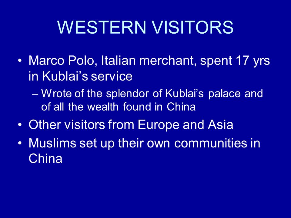 WESTERN VISITORS Marco Polo, Italian merchant, spent 17 yrs in Kublai’s service.