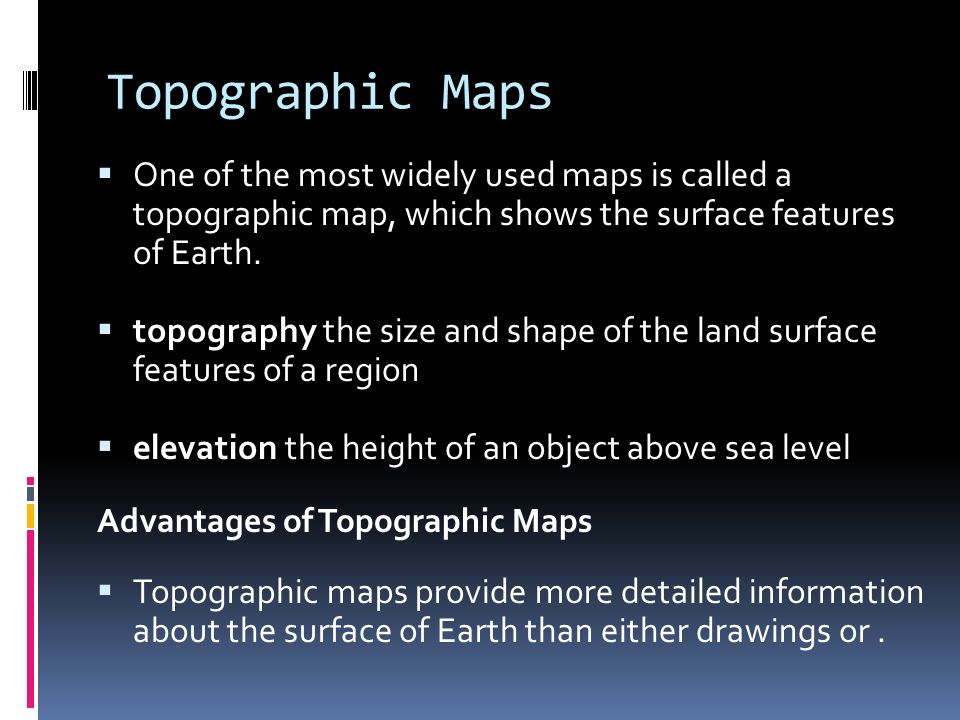 Topographic Maps One of the most widely used maps is called a topographic map, which shows the surface features of Earth.