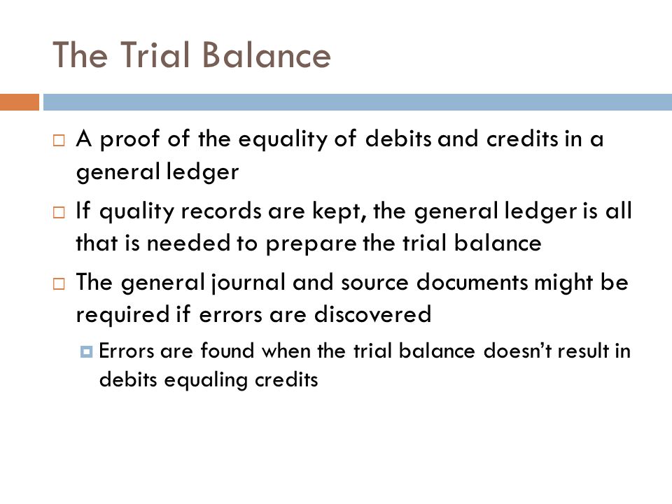 The Trial Balance A proof of the equality of debits and credits in a general ledger.
