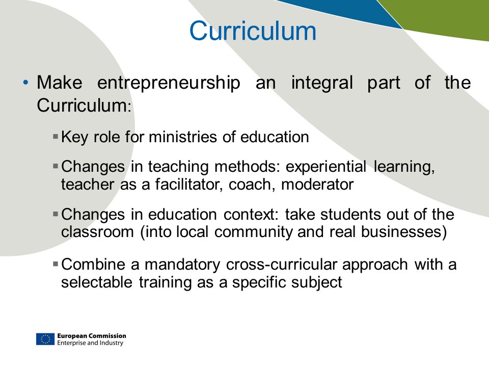 Curriculum Make entrepreneurship an integral part of the Curriculum: