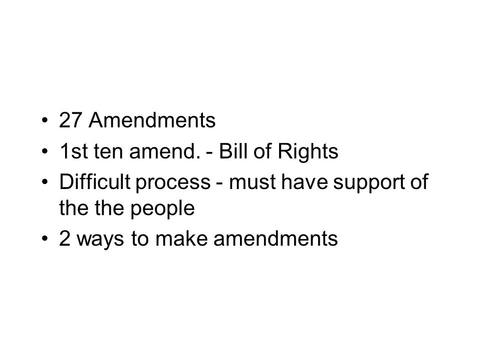 27 Amendments 1st ten amend. - Bill of Rights. Difficult process - must have support of the the people.
