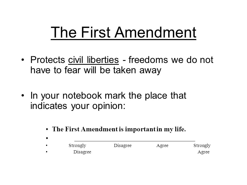 The First Amendment Protects civil liberties - freedoms we do not have to fear will be taken away.