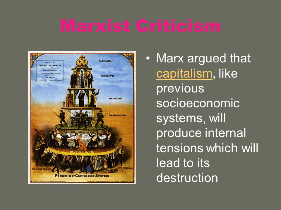 Marxist Criticism Marx argued that capitalism, like previous socioeconomic systems, will produce internal tensions which will lead to its destruction.