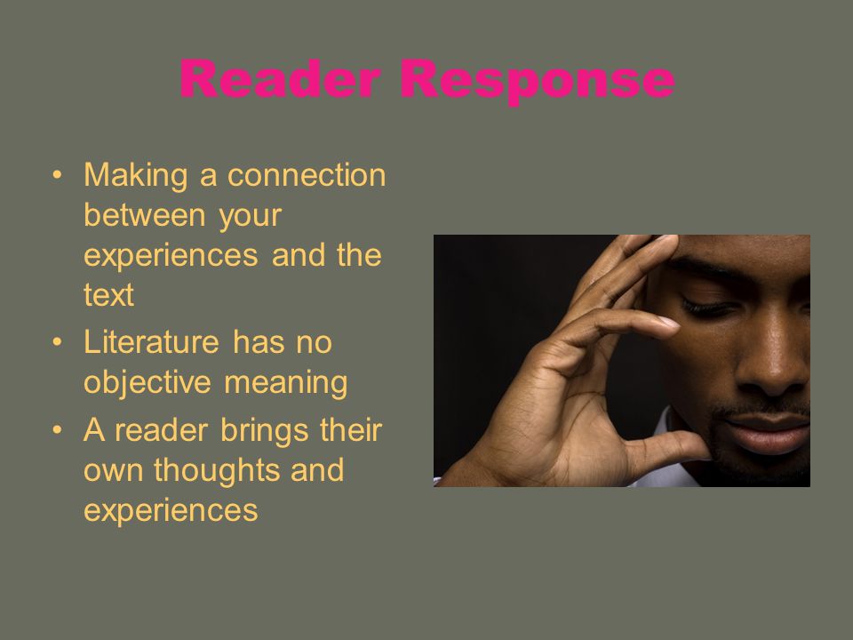 Reader Response Making a connection between your experiences and the text. Literature has no objective meaning.
