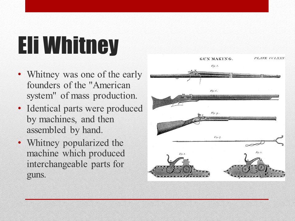 Eli Whitney Whitney was one of the early founders of the American system of mass production.