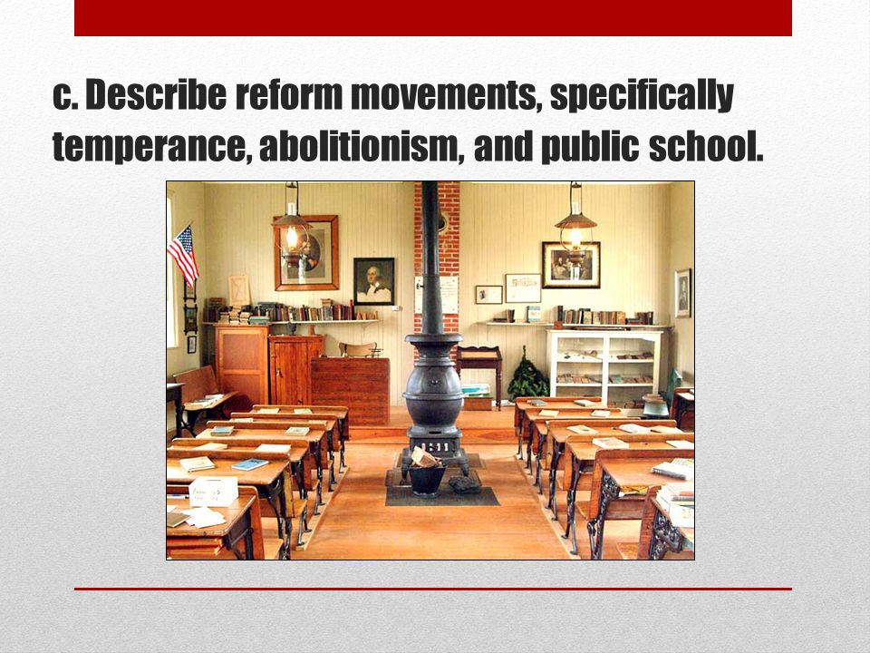 c. Describe reform movements, specifically temperance, abolitionism, and public school.